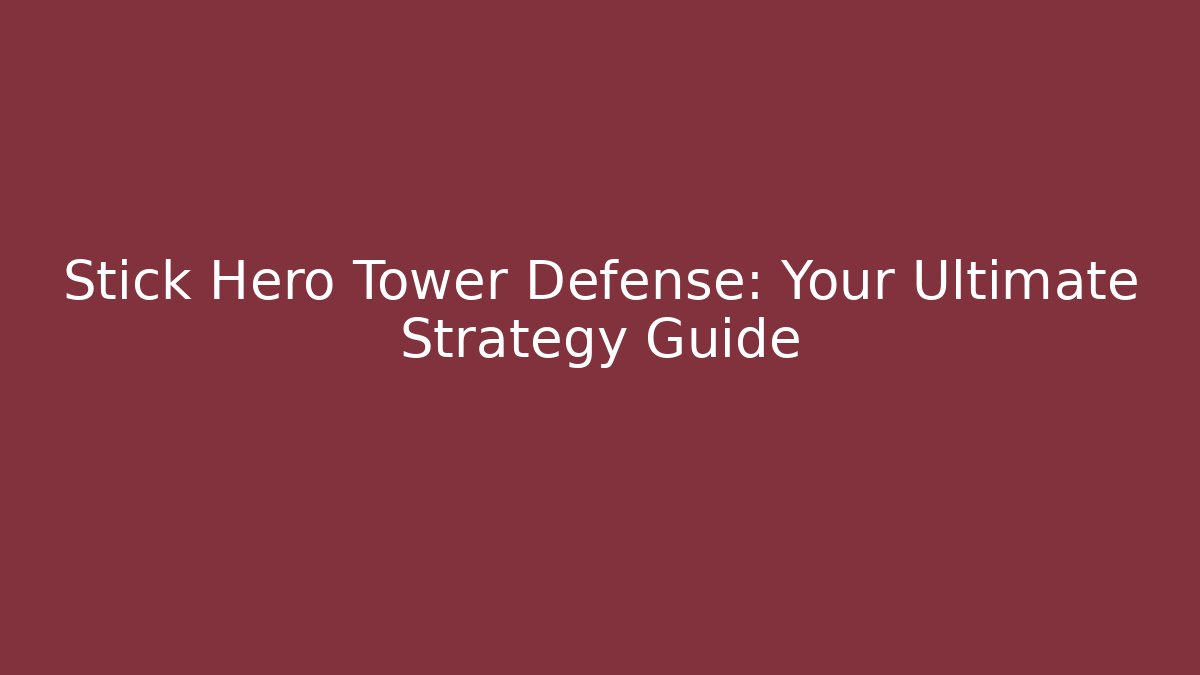 Stick Hero Tower Defense: Your Ultimate Strategy Guide