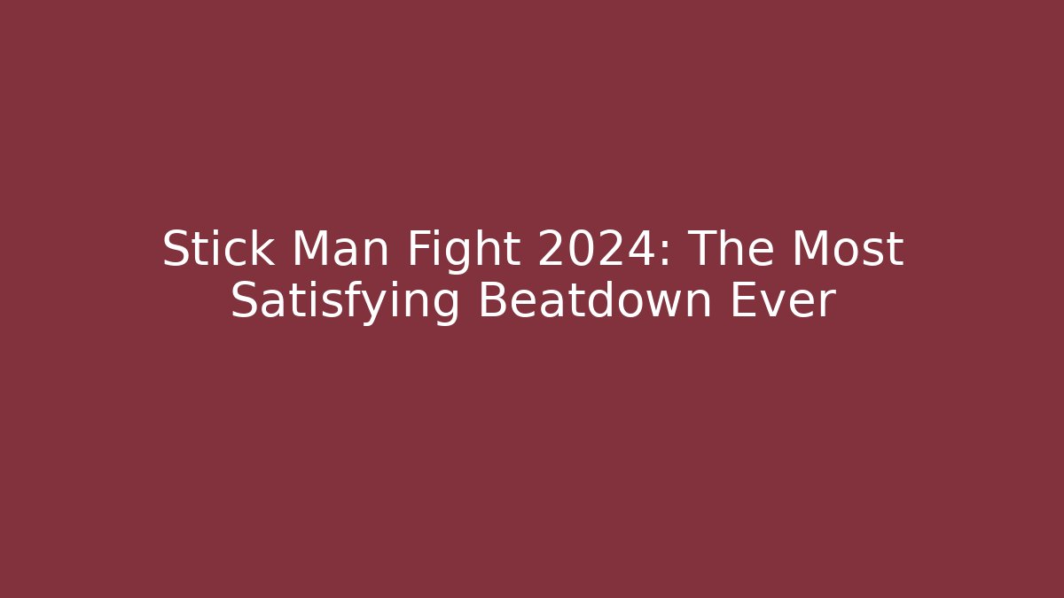 Stick Man Fight 2024: The Most Satisfying Beatdown Ever