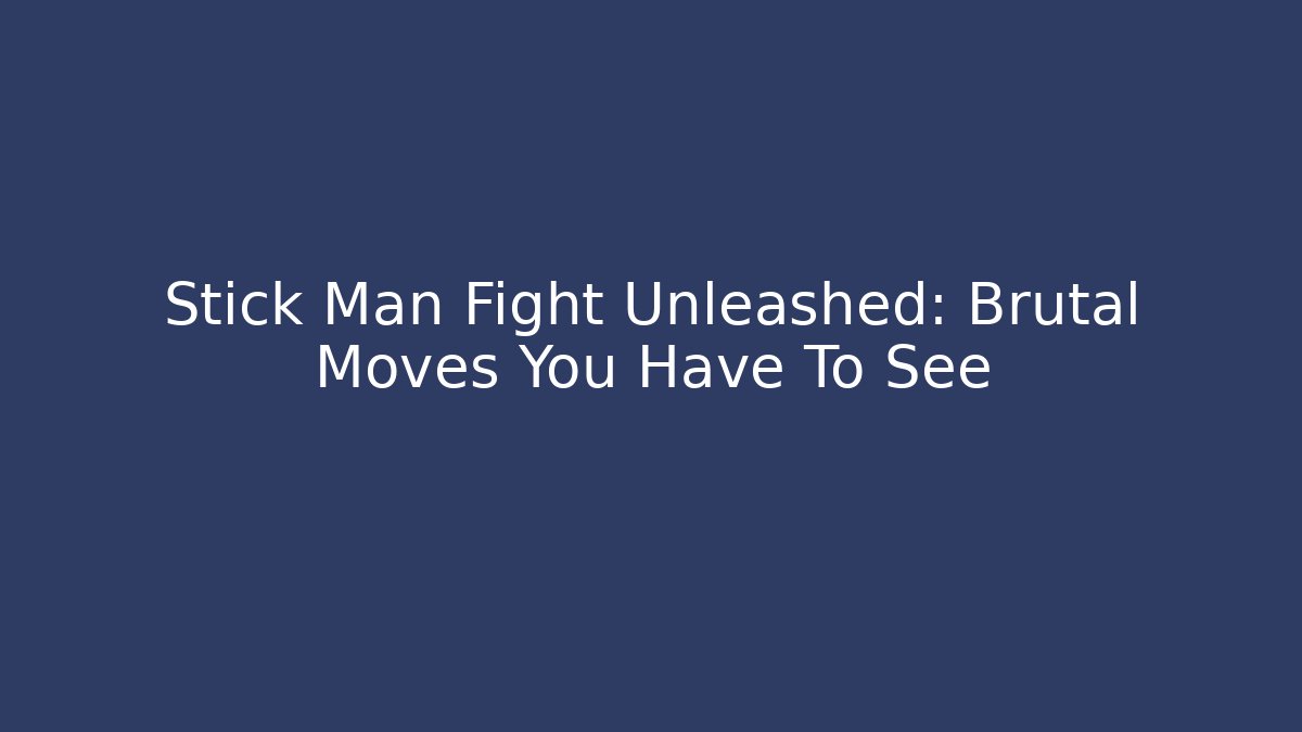 Stick Man Fight Unleashed: Brutal Moves You Have To See