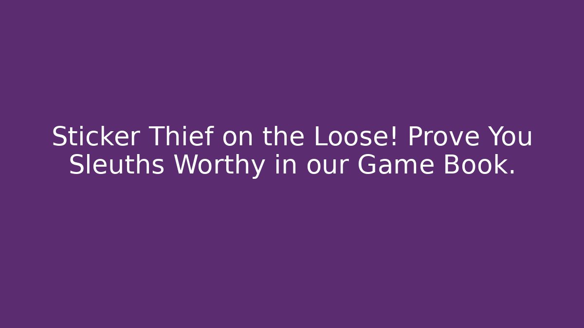 Sticker Thief on the Loose! Prove You Sleuths Worthy in our Game Book.