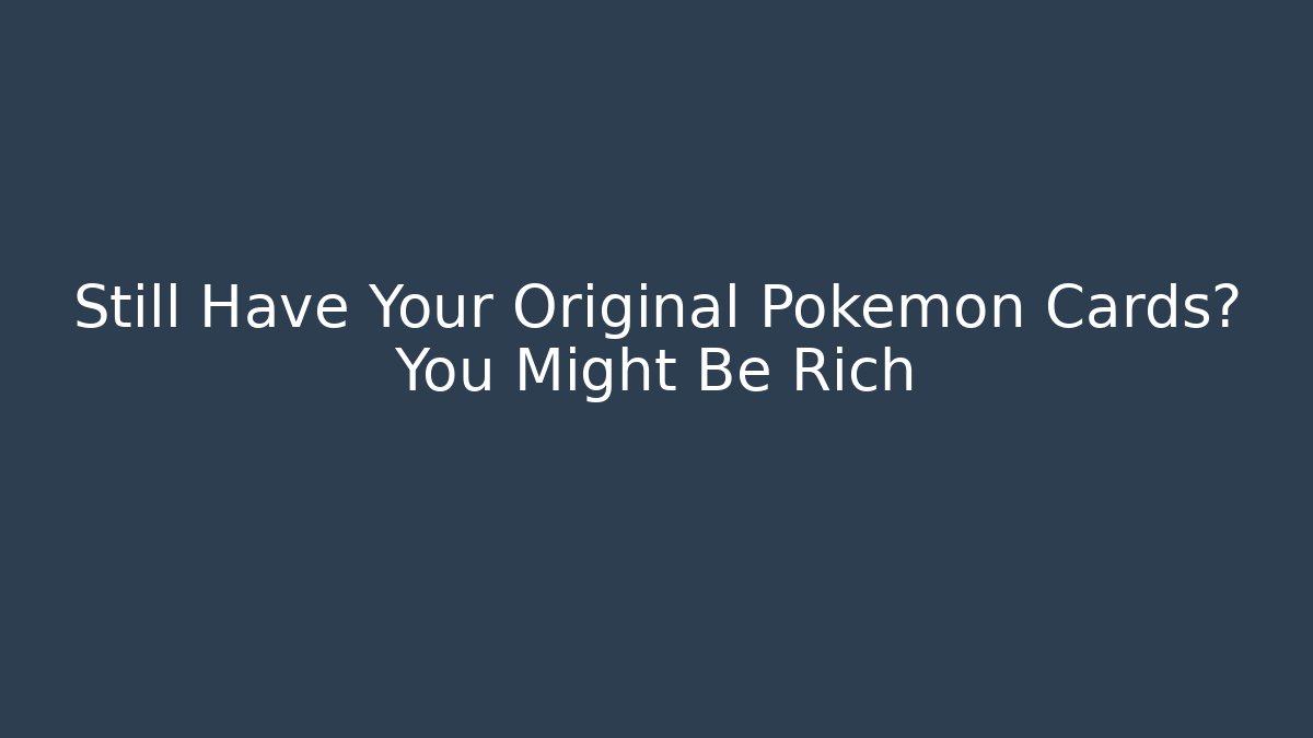 Still Have Your Original Pokémon Cards? You Might Be Rich - Celivion