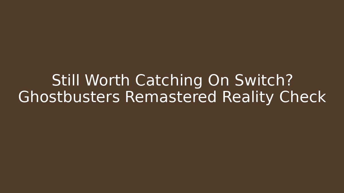 Still Worth Catching On Switch? Ghostbusters Remastered Reality Check
