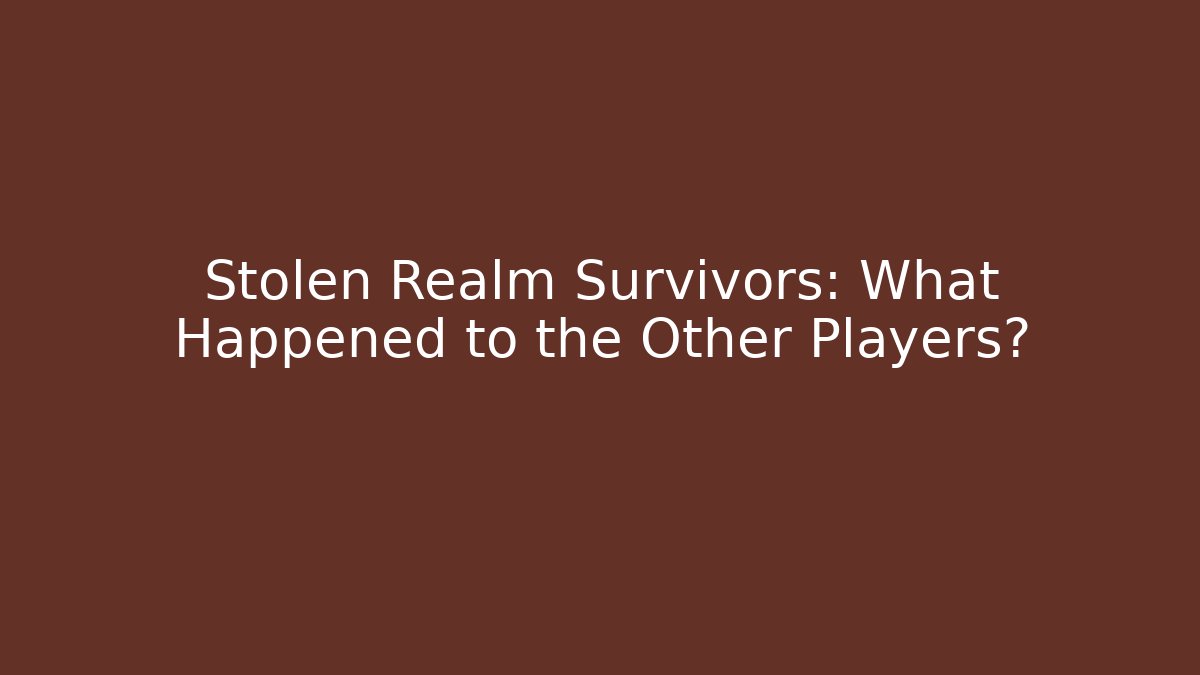 Stolen Realm Survivors: What Happened to the Other Players?