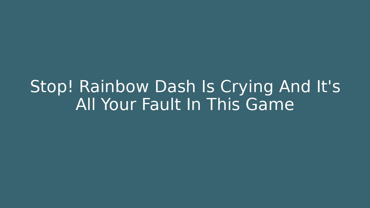 Stop! Rainbow Dash Is Crying And It's All Your Fault In This Game