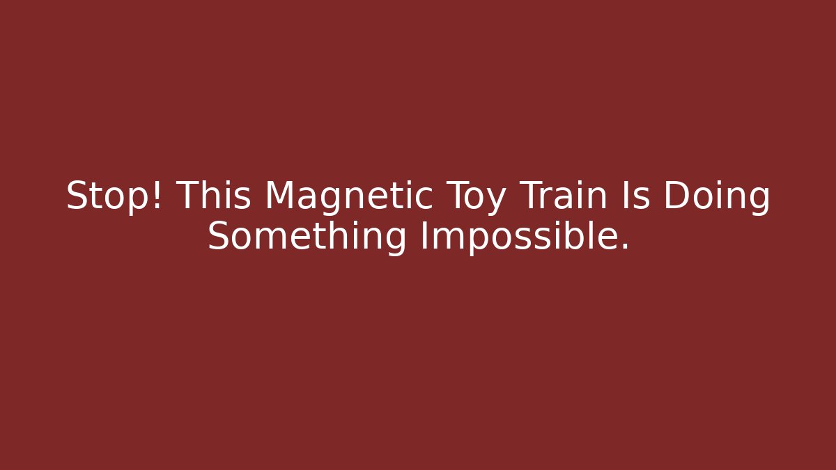Stop! This Magnetic Toy Train Is Doing Something Impossible. - Celivion