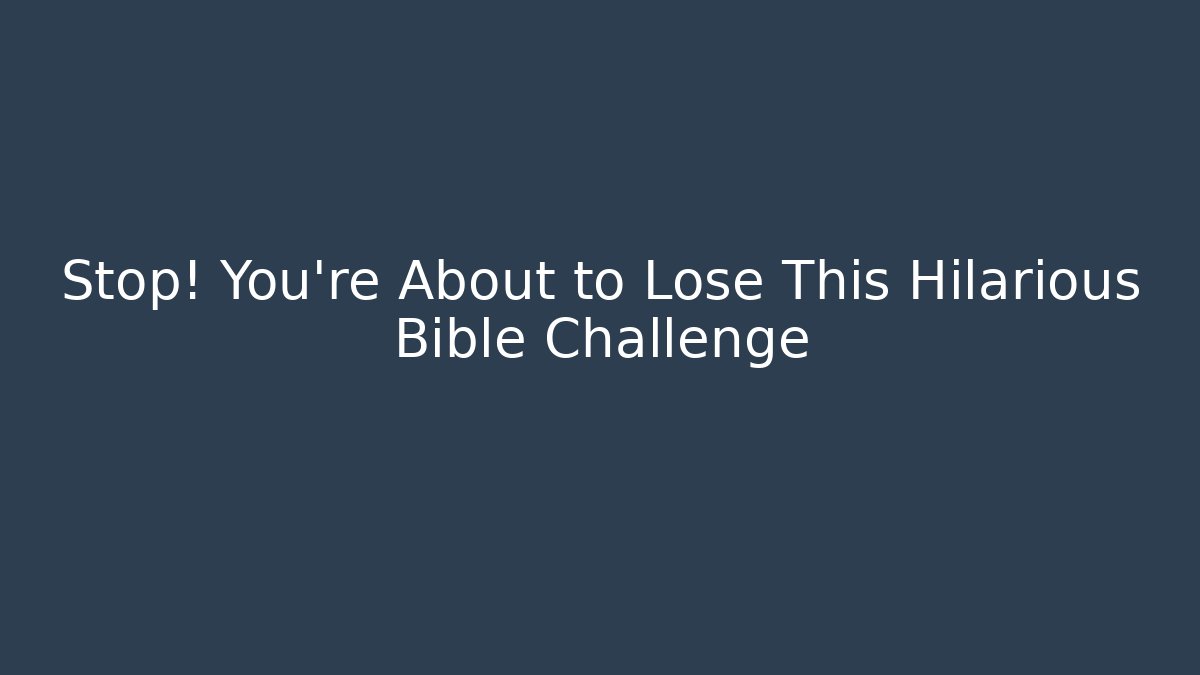 Stop! You’re About to Lose This Hilarious Bible Challenge - Celivion