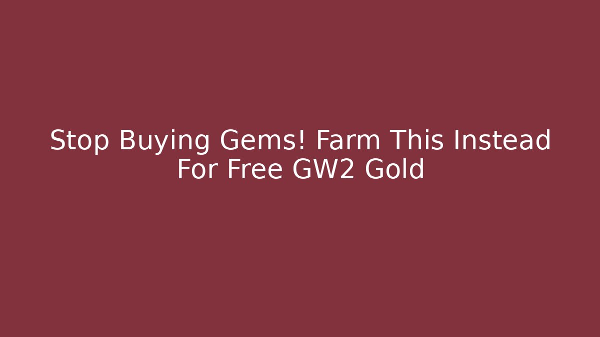 Stop Buying Gems! Farm This Instead For Free GW2 Gold