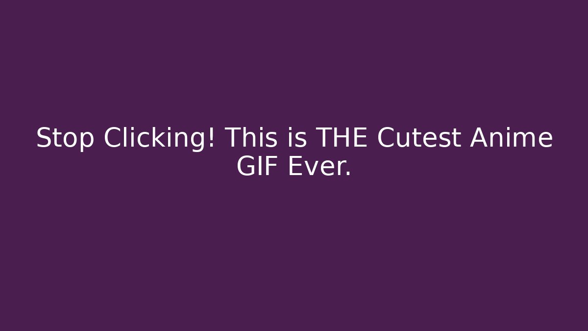 Stop Clicking! This is THE Cutest Anime GIF Ever.