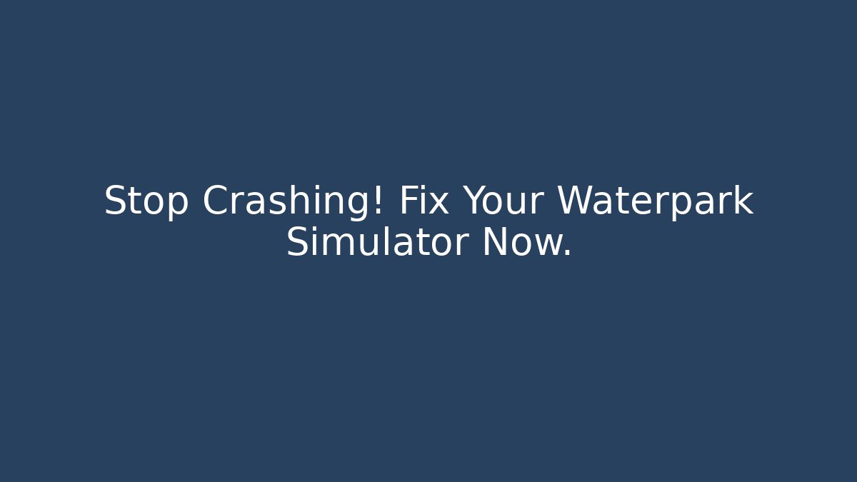 Stop Crashing! Fix Your Waterpark Simulator Now.