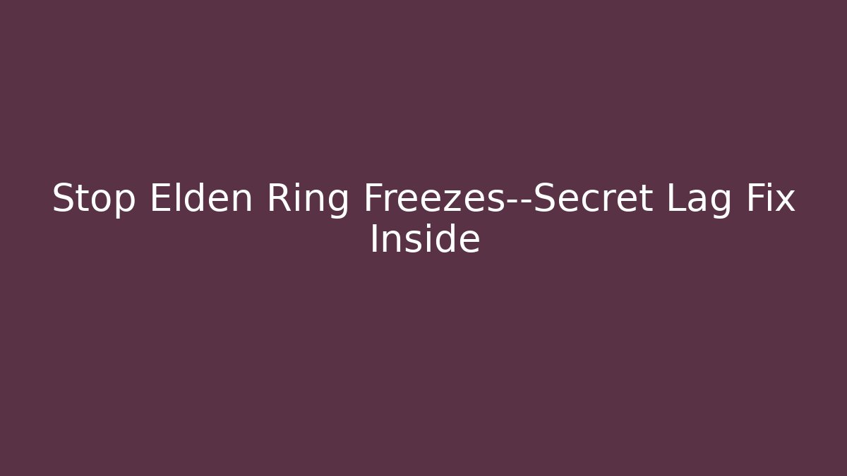 Stop Elden Ring Freezes—Secret Lag Fix Inside