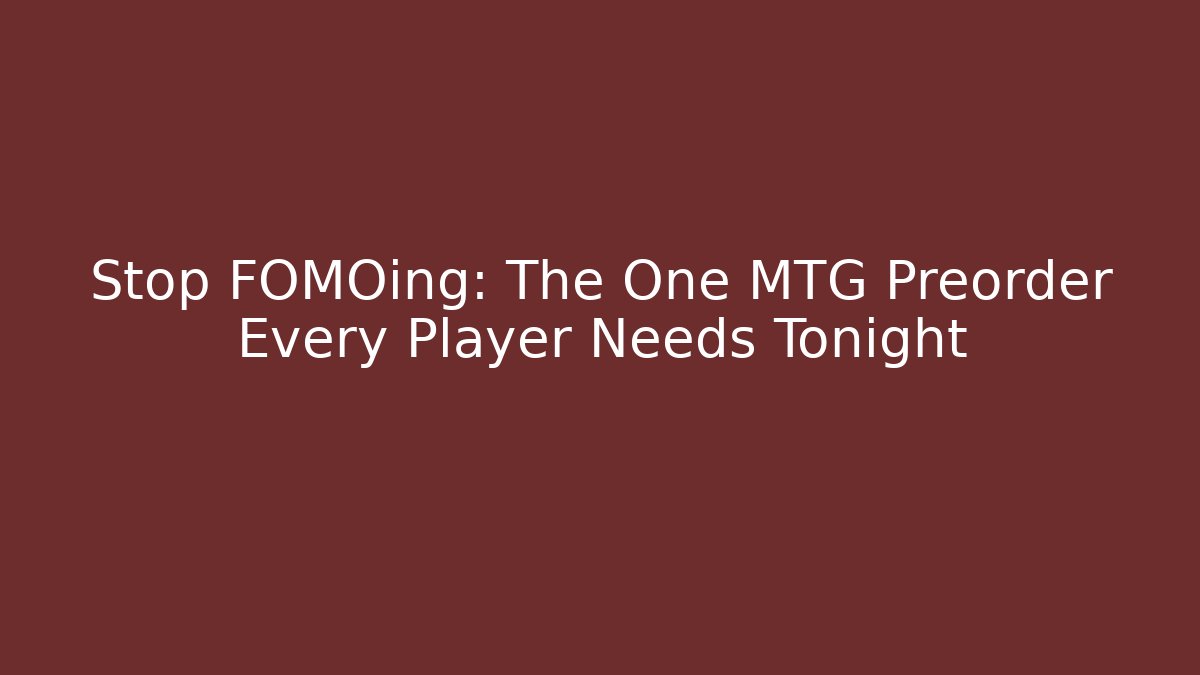 Stop FOMOing: The One MTG Preorder Every Player Needs Tonight - Celivion