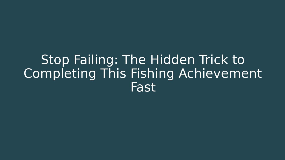 Stop Failing: The Hidden Trick to Completing This Fishing Achievement Fast