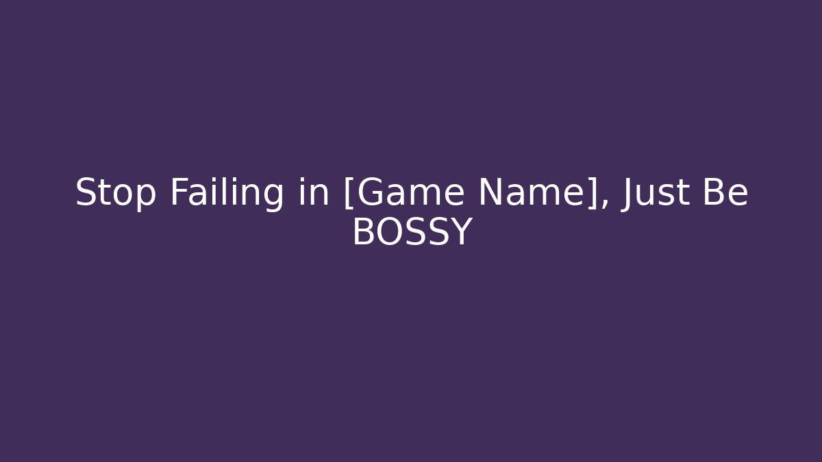 Stop Failing in [Game Name], Just Be BOSSY