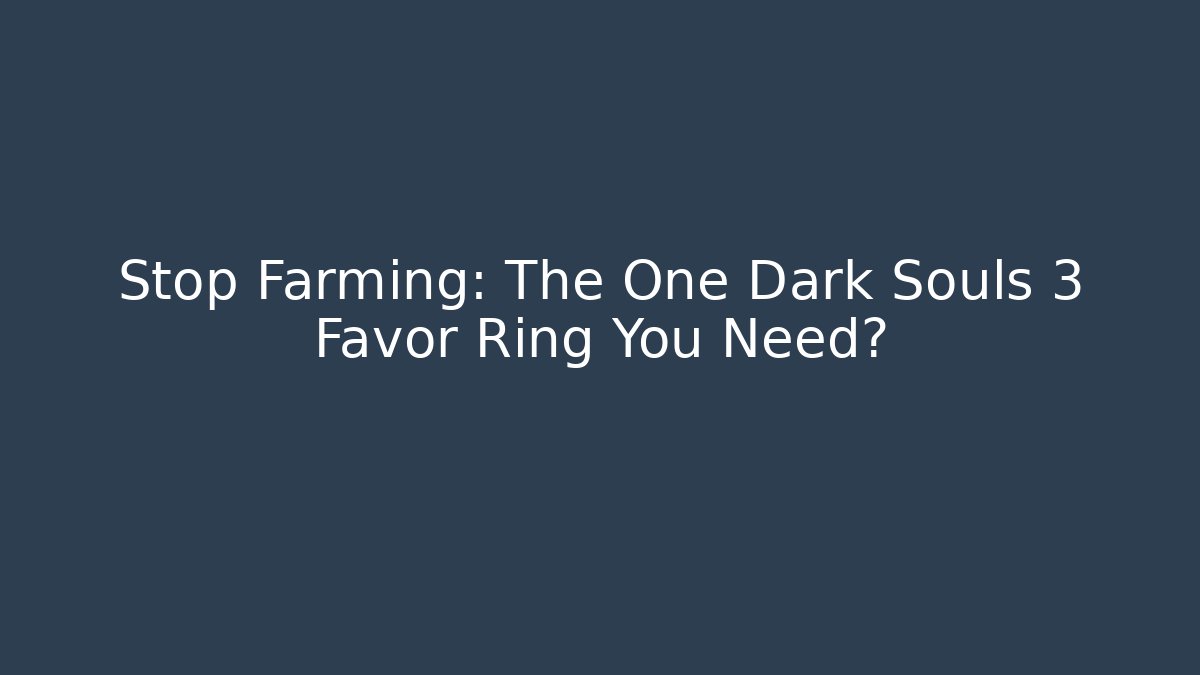 Stop Farming: The One Dark Souls 3 Favor Ring You Need?