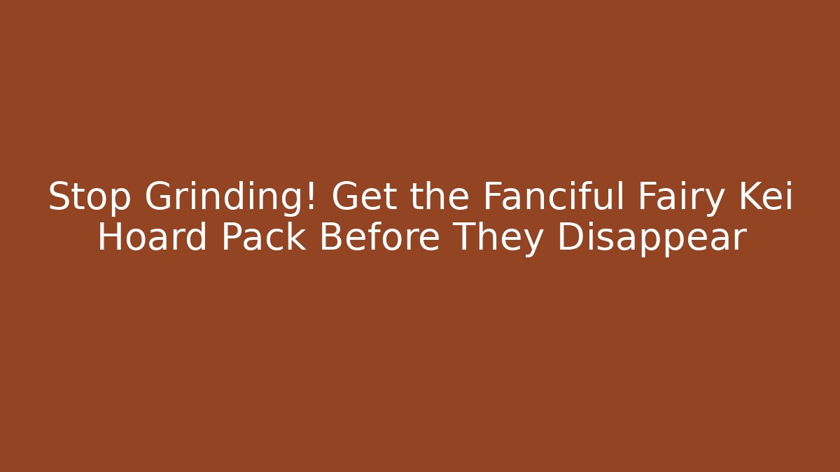 Stop Grinding! Get the Fanciful Fairy Kei Hoard Pack Before They Disappear