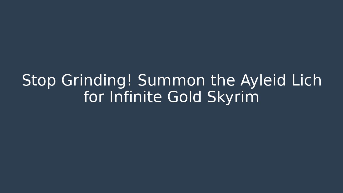 Stop Grinding! Summon the Ayleid Lich for Infinite Gold Skyrim