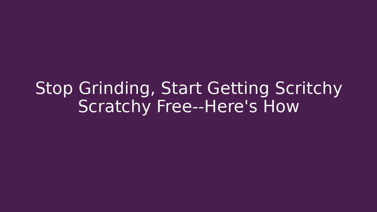 Stop Grinding, Start Getting Scritchy Scratchy Free—Here's How