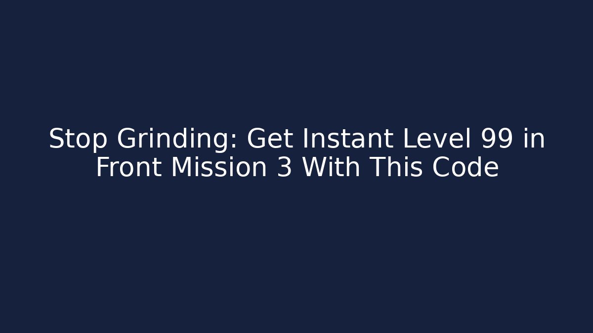 Stop Grinding: Get Instant Level 99 in Front Mission 3 With This Code
