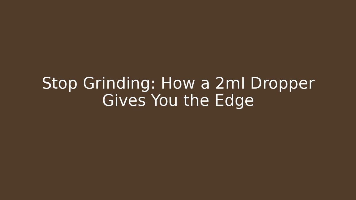 Stop Grinding: How a 2ml Dropper Gives You the Edge