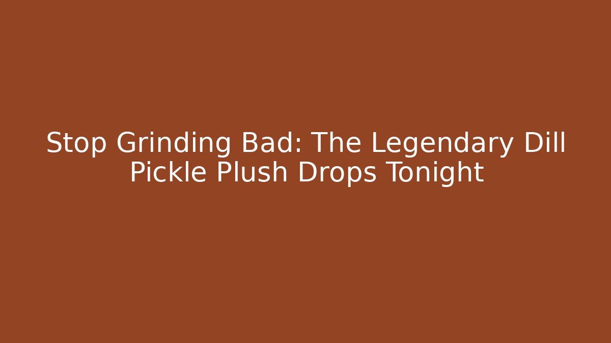 Stop Grinding Bad: The Legendary Dill Pickle Plush Drops Tonight
