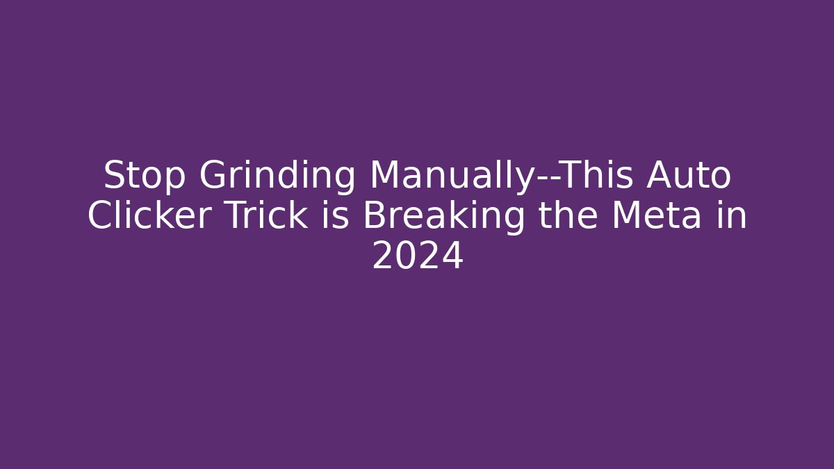 Stop Grinding Manually—This Auto Clicker Trick is Breaking the Meta in 2024
