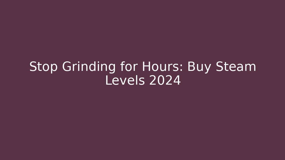 Stop Grinding for Hours: Buy Steam Levels 2024
