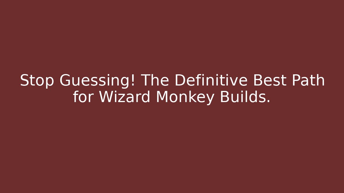 Stop Guessing! The Definitive Best Path for Wizard Monkey Builds.