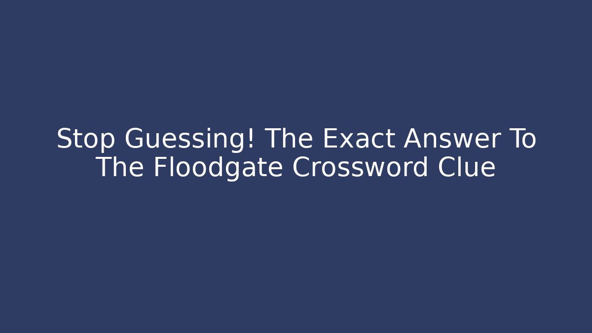 Stop Guessing! The Exact Answer To The Floodgate Crossword Clue