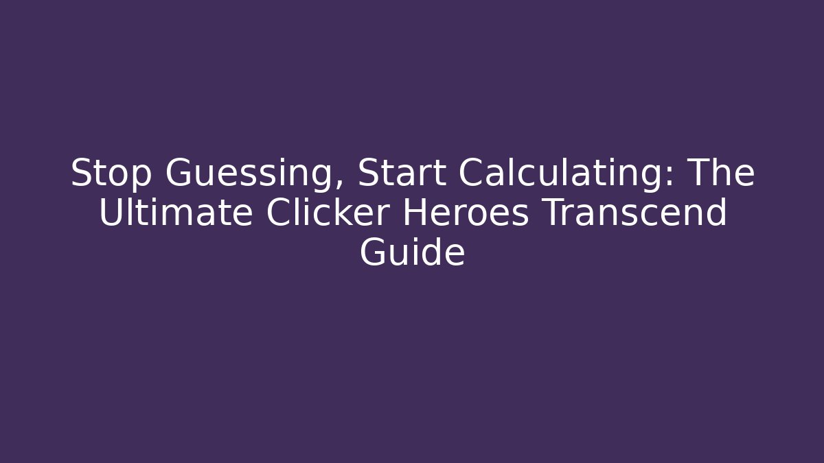 Stop Guessing, Start Calculating: The Ultimate Clicker Heroes Transcend Guide - Celivion