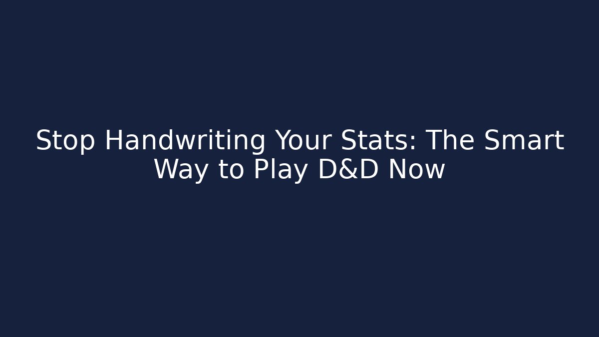 Stop Handwriting Your Stats: The Smart Way to Play D&D Now