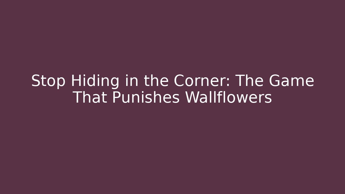 Stop Hiding in the Corner: The Game That Punishes Wallflowers