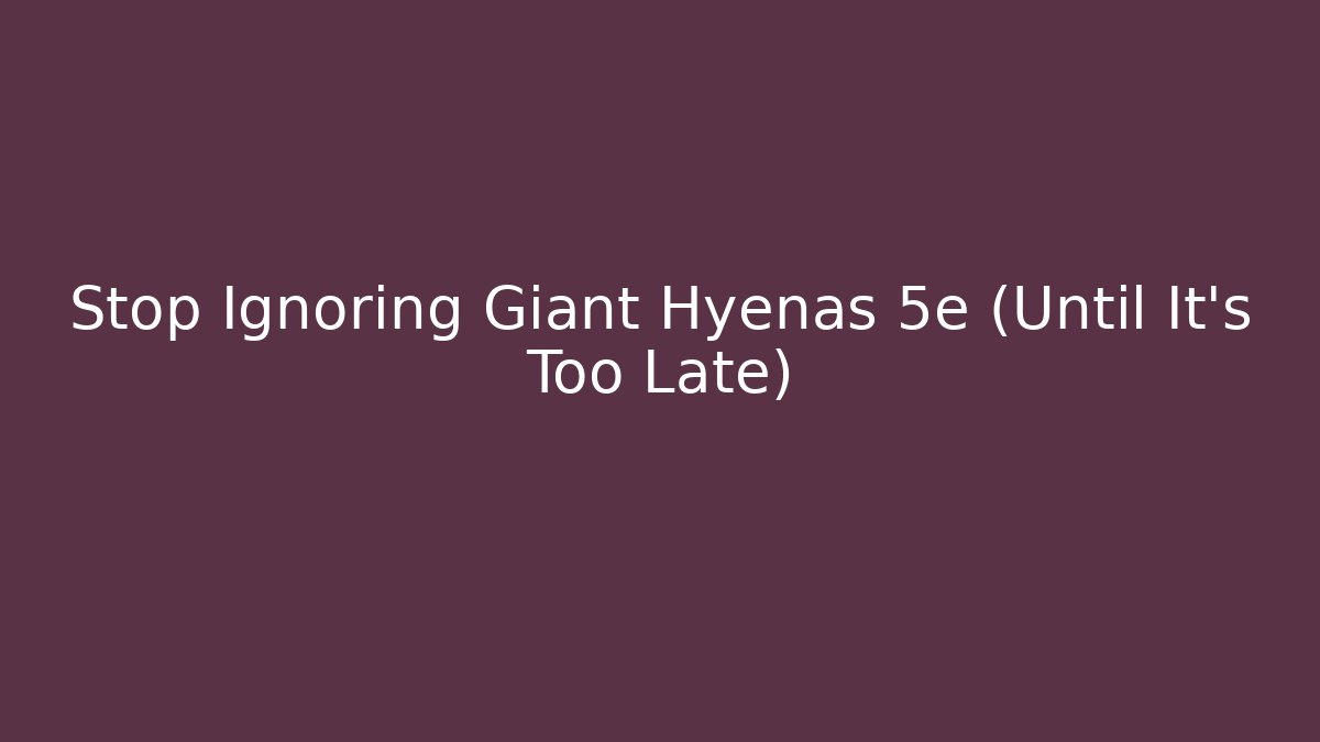 Stop Ignoring Giant Hyenas 5e (Until It's Too Late)