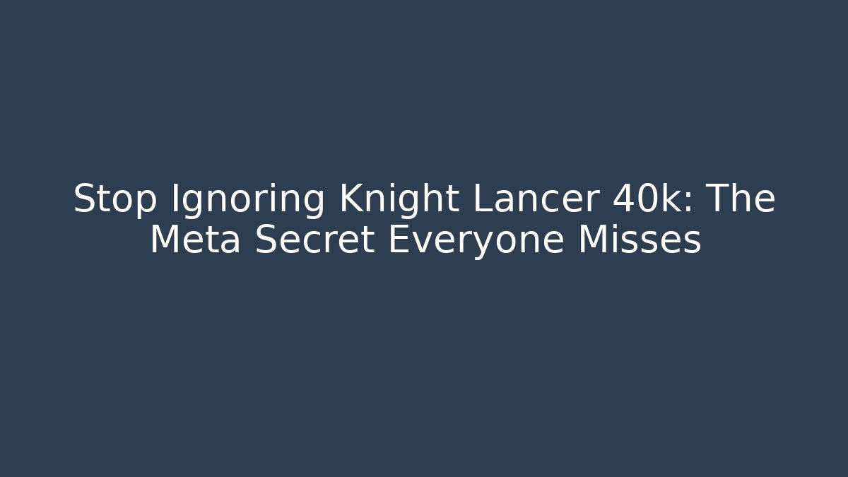 Stop Ignoring Knight Lancer 40k: The Meta Secret Everyone Misses - Celivion