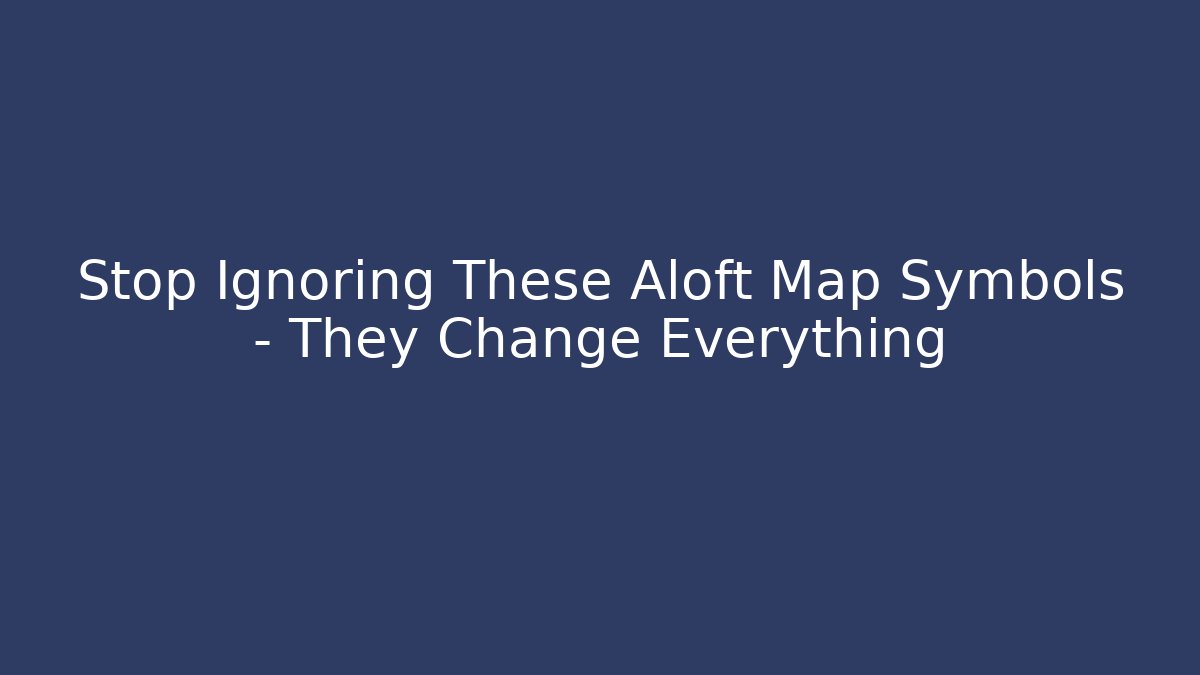 Stop Ignoring These Aloft Map Symbols – They Change Everything