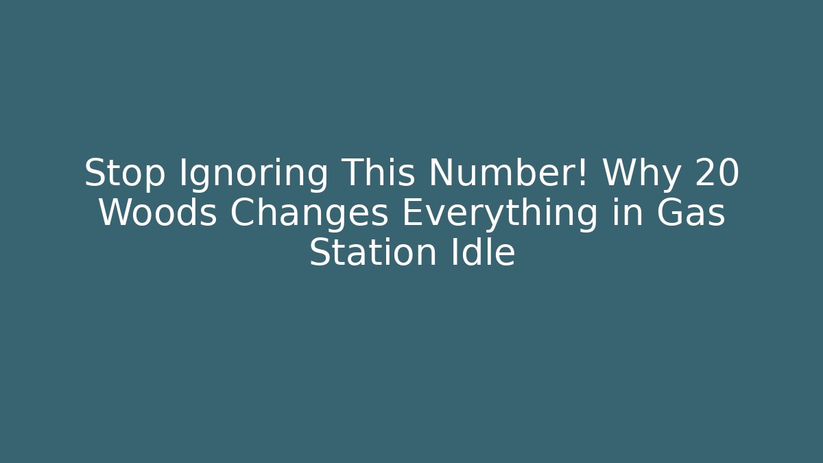Stop Ignoring This Number! Why 20 Woods Changes Everything in Gas Station Idle