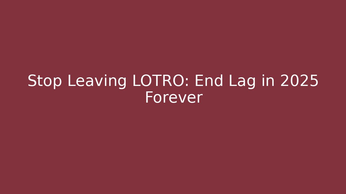 Stop Leaving LOTRO: End Lag in 2025 Forever - Celivion
