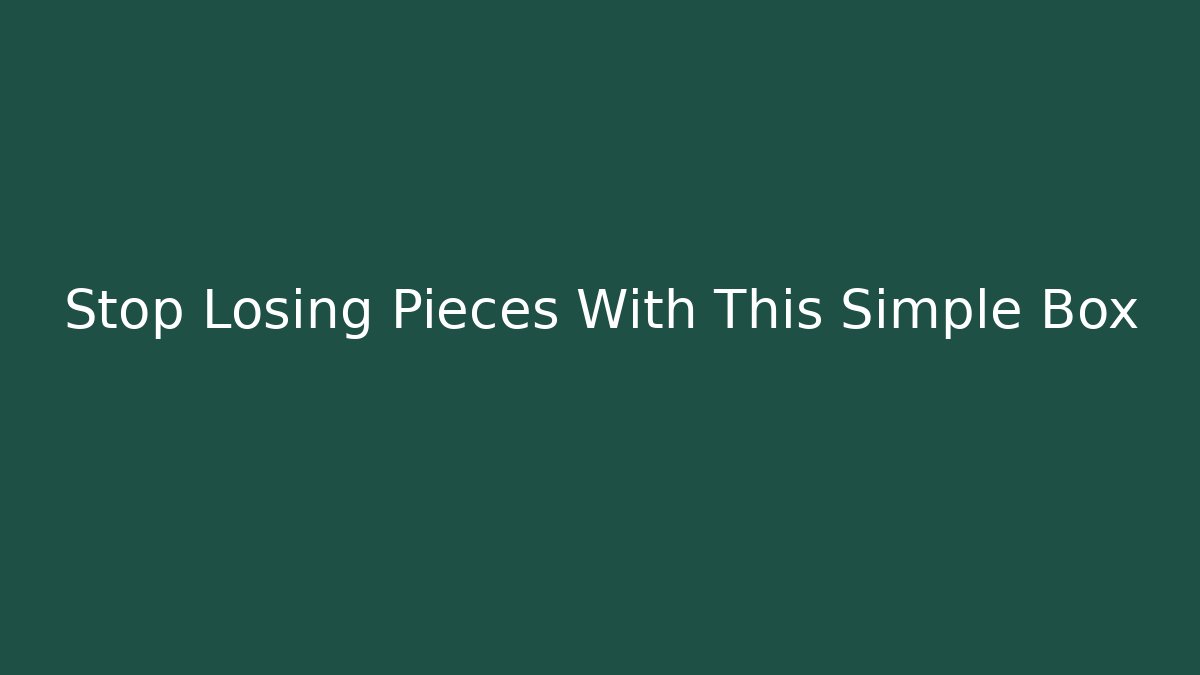 Stop Losing Pieces With This Simple Box