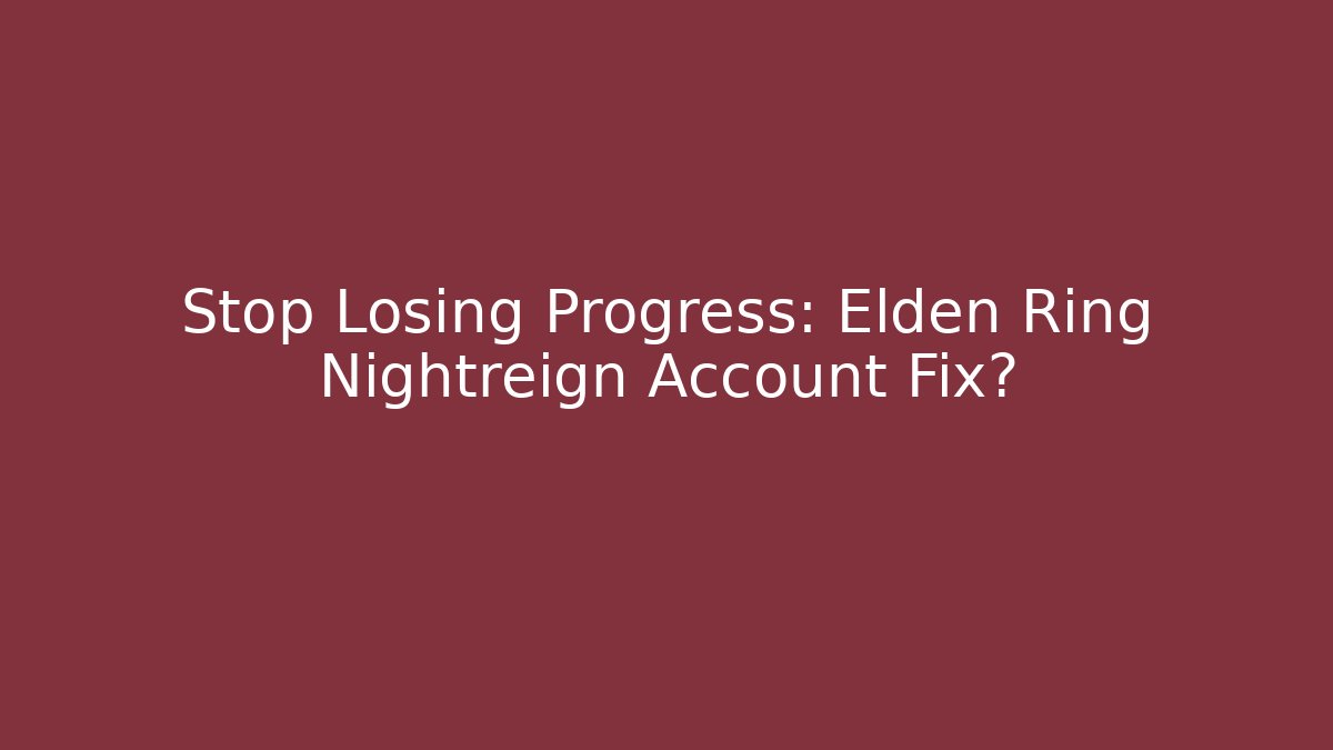 Stop Losing Progress: Elden Ring Nightreign Account Fix?