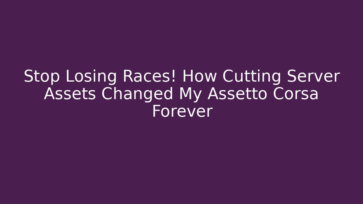 Stop Losing Races! How Cutting Server Assets Changed My Assetto Corsa Forever