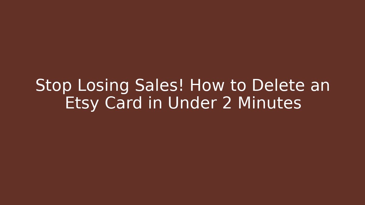Stop Losing Sales! How to Delete an Etsy Card in Under 2 Minutes