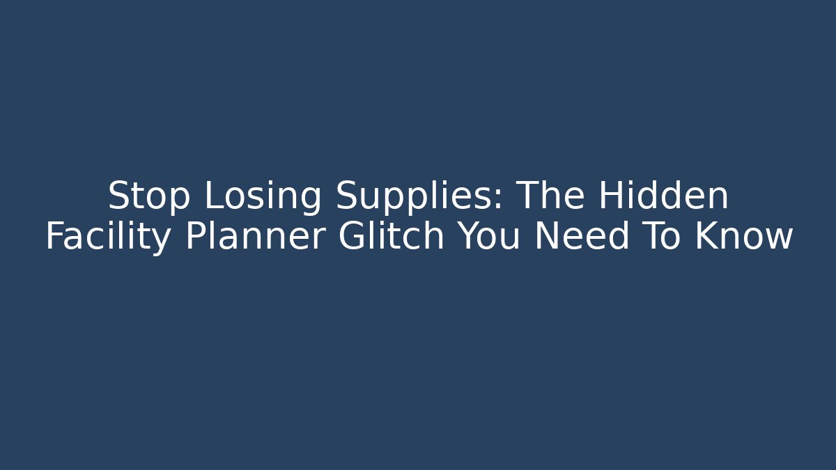 Stop Losing Supplies: The Hidden Facility Planner Glitch You Need To Know - Celivion