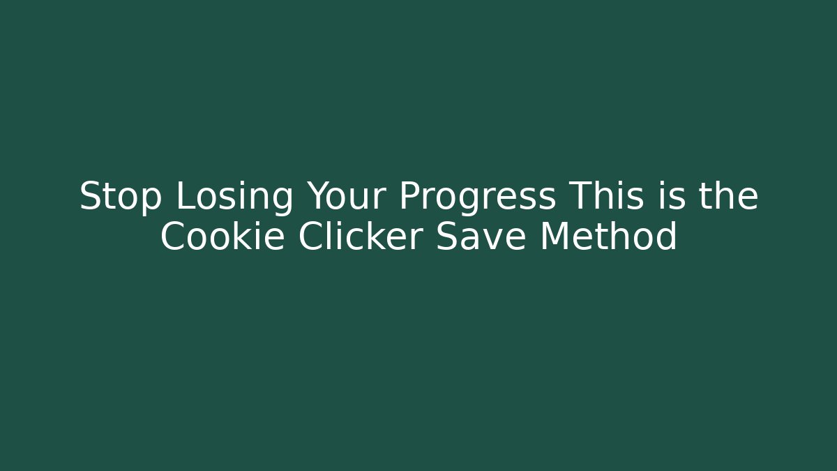 Stop Losing Your Progress This is the Cookie Clicker Save Method