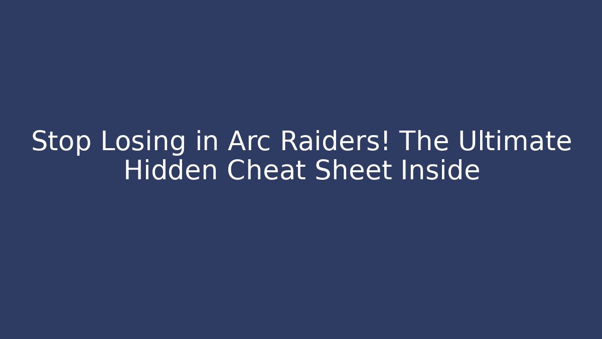 Stop Losing in Arc Raiders! The Ultimate Hidden Cheat Sheet Inside