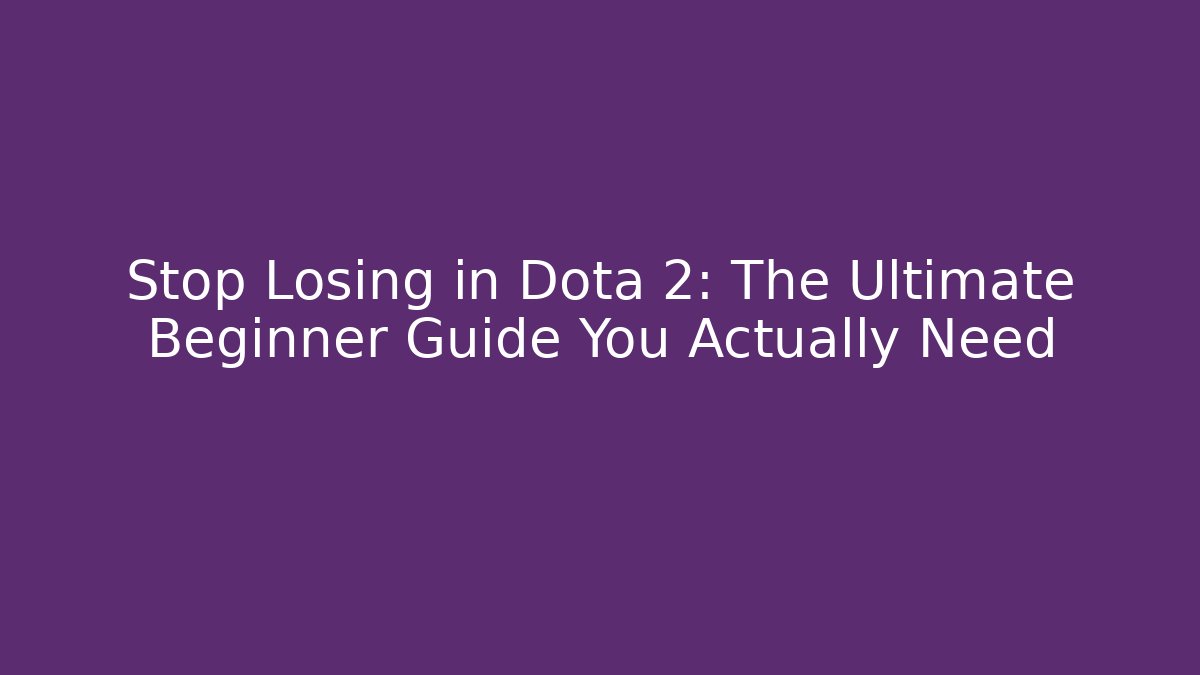 Stop Losing in Dota 2: The Ultimate Beginner Guide You Actually Need