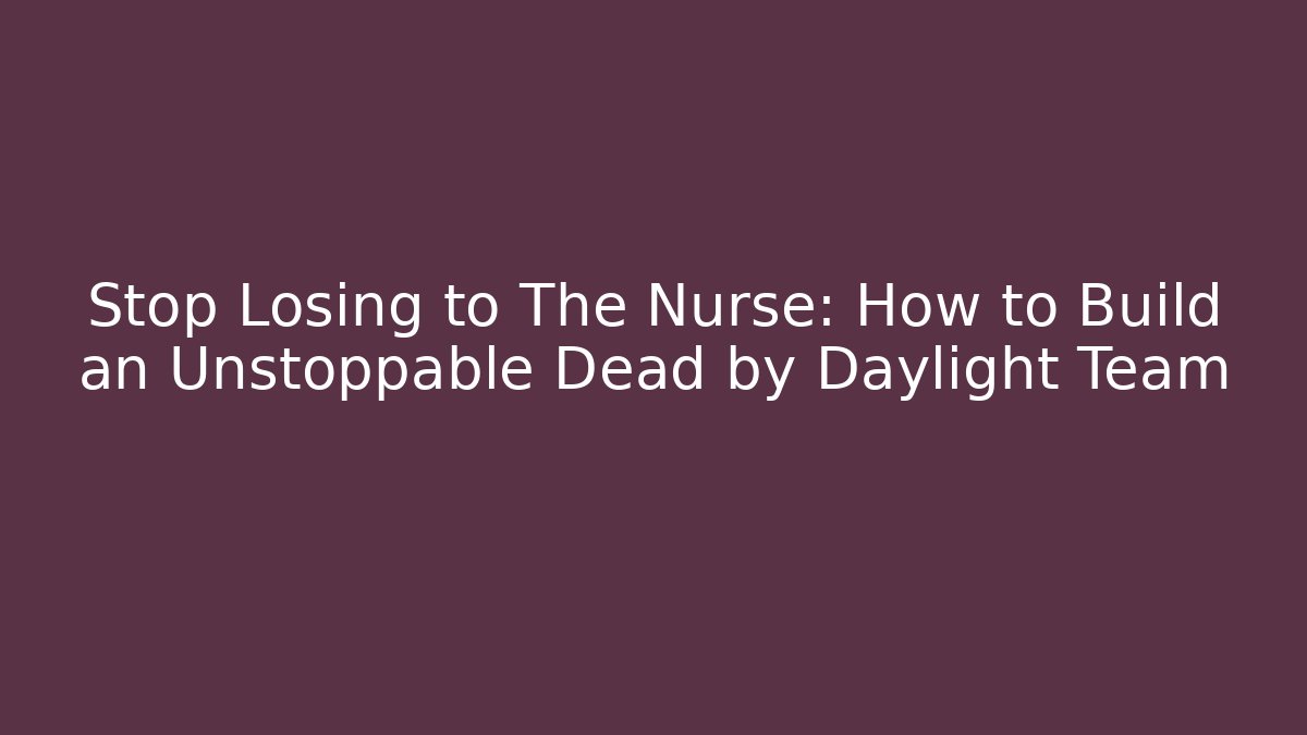 Stop Losing to The Nurse: How to Build an Unstoppable Dead by Daylight Team