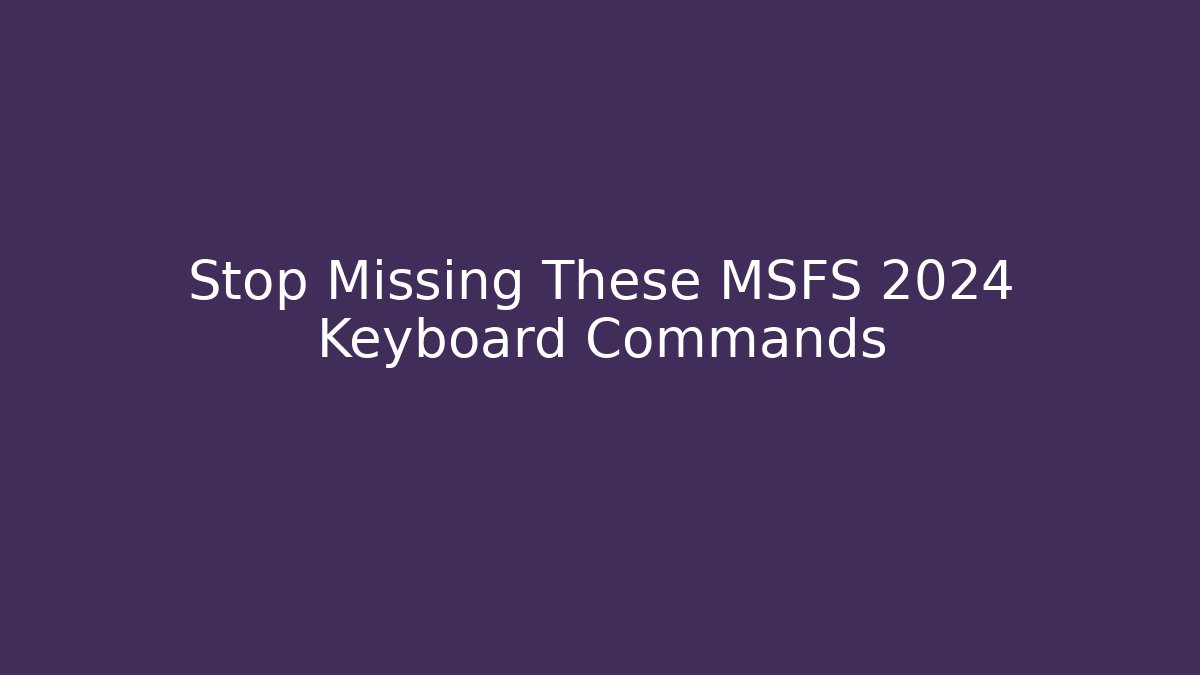 Stop Missing These MSFS 2024 Keyboard Commands - Celivion