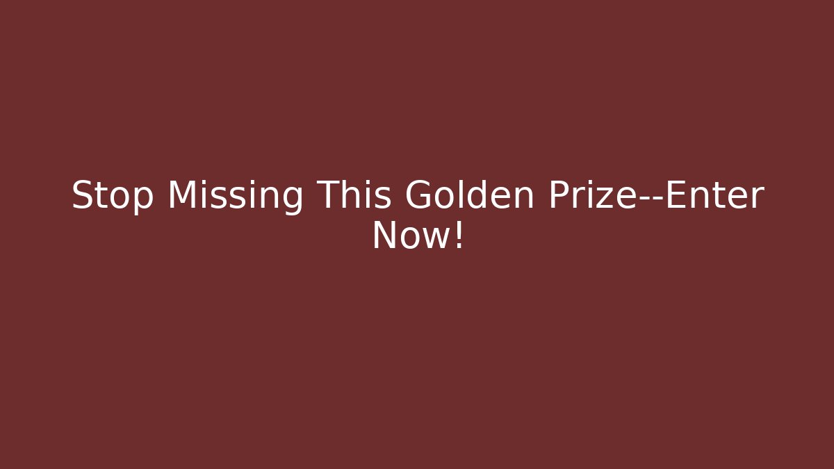 Stop Missing This Golden Prize—Enter Now!