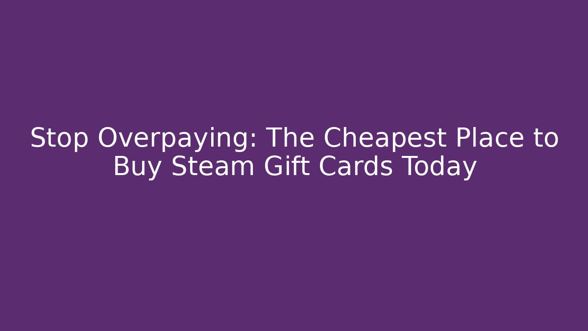 Stop Overpaying: The Cheapest Place to Buy Steam Gift Cards Today