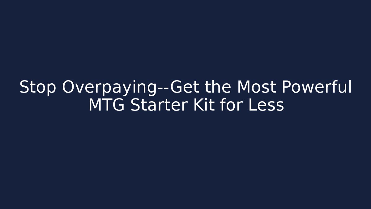 Stop Overpaying—Get the Most Powerful MTG Starter Kit for Less - Celivion