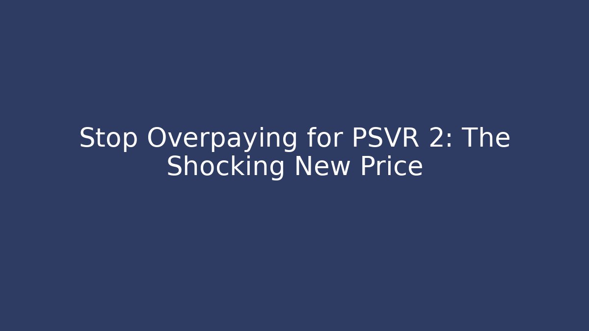 Stop Overpaying for PSVR 2: The Shocking New Price